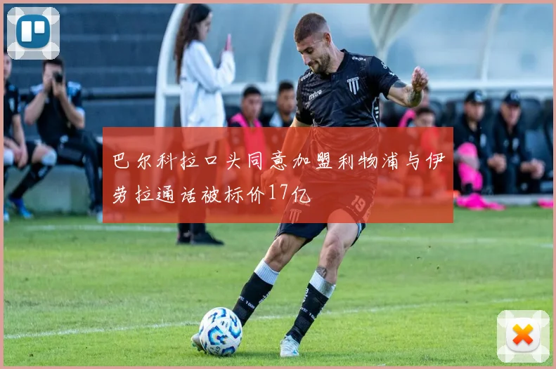 巴尔科拉口头同意加盟利物浦与伊劳拉通话被标价17亿
