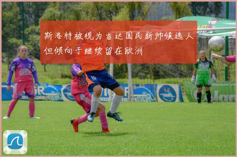 斯洛特被视为吉达国民新帅候选人但倾向于继续留在欧洲