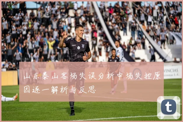 山东泰山客场失误分析中场失控原因逐一解析与反思