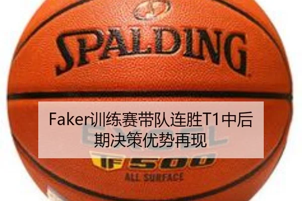 Faker训练赛带队连胜T1中后期决策优势再现 - xingkong.comapp